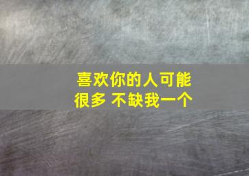 喜欢你的人可能很多 不缺我一个